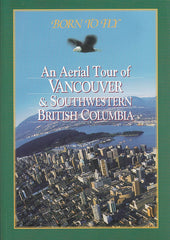 Born To Fly - An Aerial Tour Of Vancouver & Southwestern British Columbia